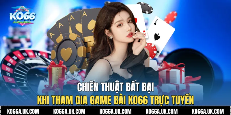 Chiến thuật bất bại khi tham gia Game bài Ko66 trực tuyến
